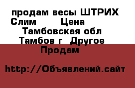 продам весы ШТРИХ-Слим 300 › Цена ­ 6 000 - Тамбовская обл., Тамбов г. Другое » Продам   